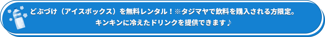 どぶづけ（アイスボックス）を無料レンタル！※タジマヤで飲料を購入される方限定。キンキンに冷えたドリンクを提供できます♪