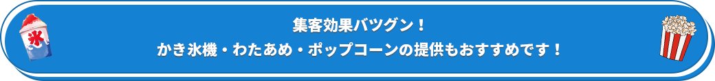 集客効果バツグン！かき氷機・わたあめ・ポップコーンの提供もおすすめです！